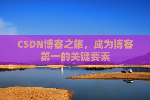 CSDN博客之旅，成为博客第一的关键要素